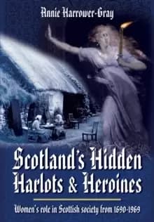 Scotland's Hidden Harlots and Heroines: Womens Role in Scottish Society From 1690-1969