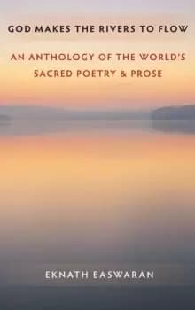 God Makes the Rivers to Flow : An Anthology of the World's Sacred Poetry and Prose