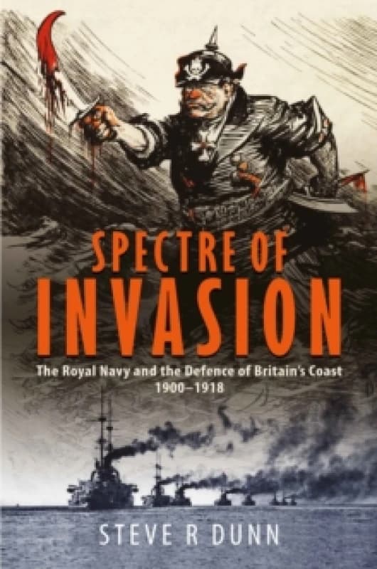 Spectre of Invasion : The Royal Navy and the Defence of Britain's Coast, 19001918 Hardback