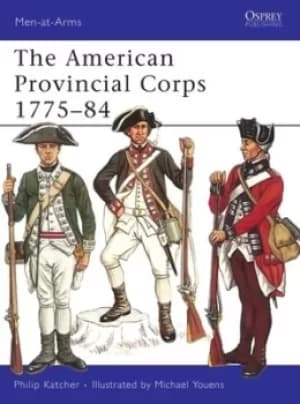 The American Provincial Corps 1775-1784 by Philip R. N. Katcher