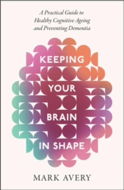 Keeping Your Brain in Shape : A Practical Guide to Healthy Cognitive Ageing and Preventing Dementia Paperback / softback