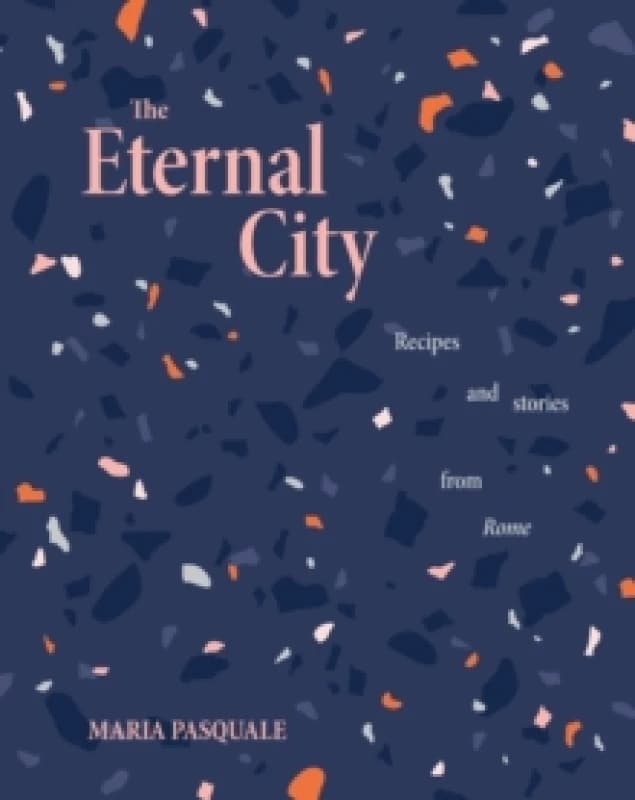 The Eternal City : Recipes + stories from Rome Hardback