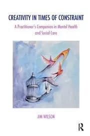 Creativity in Times of Constraint A Practitioner's Companion in Mental Health and Social Care