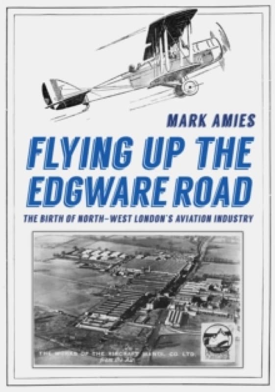Flying up the Edgware Road : The Birth of North-West London's Aviation Industry Paperback / softback