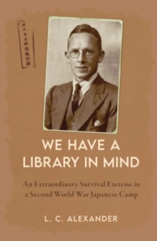 We Have a Library in Mind : An Extraordinary Survival Exercise in a Second World War Japanese Camp Hardback