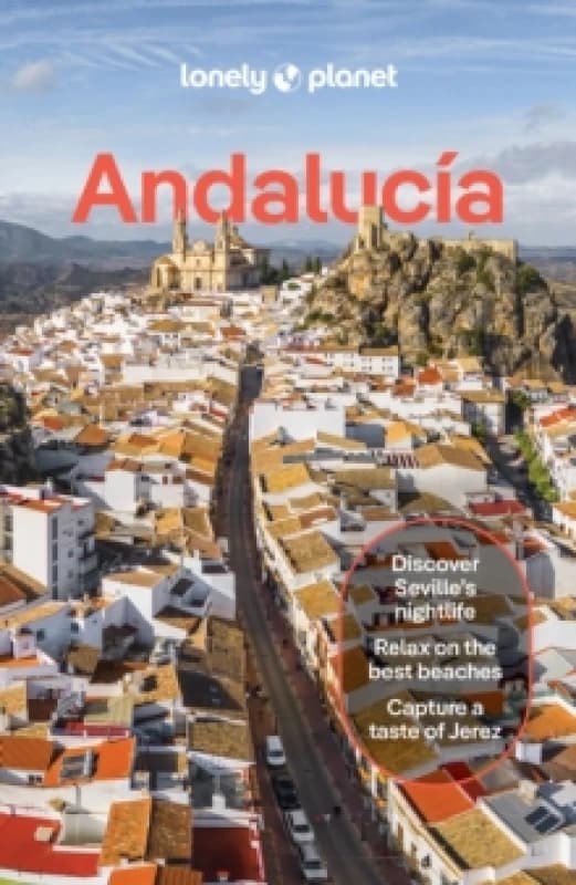 Lonely Planet Andalucia : Detailed Itineraries Travel Like a Local Insider Tips Covers Sevilla & Huelva, Cadiz & Gibraltar, Malaga, Cordoba & Ja