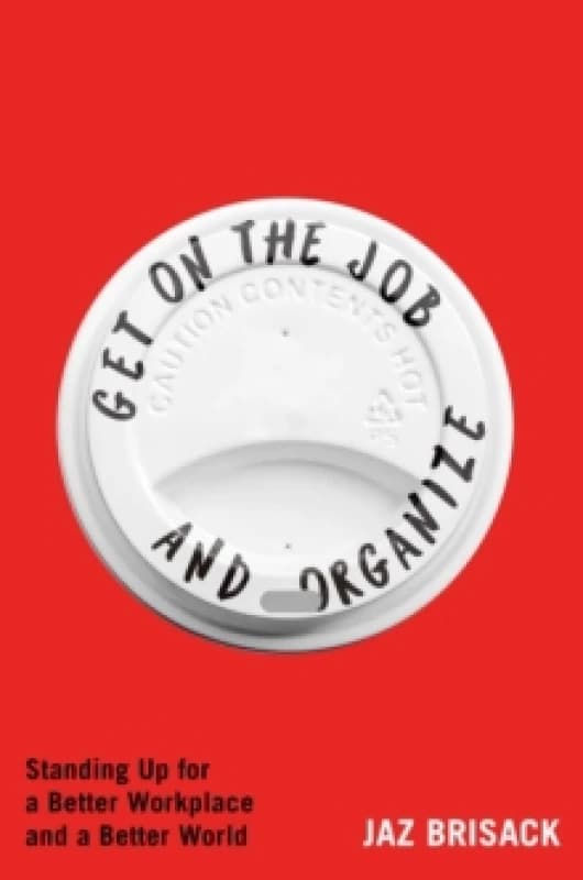Get on the Job and Organize : Standing Up for a Better Workplace and a Better World Hardback