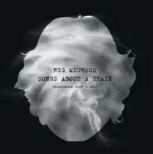 Songs About a Train: Unreleased 2013 - 2017