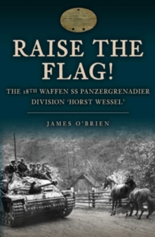 Raise the Flag! : The 18th Waffen SS Panzergrenadier Division 'Horst Wessel' Hardback