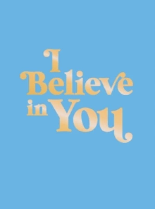 I Believe in You : Uplifting Quotes and Powerful Affirmations to Fill You with Confidence Hardback