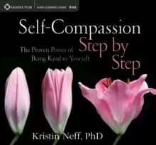 Self-Compassion Step by Step : The Proven Power of Being Kind to Yourself