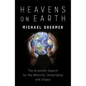 Heavens on Earth : The Scientific Search for the Afterlife, Immortality and Utopia