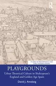 Playgrounds Urban Theatrical Culture in Shakespeare's England and Golden Age Spain