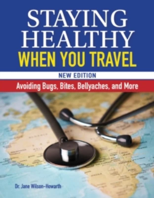 Staying Healthy When You Travel : Avoiding Bugs, Bites, Bellyaches, and More Paperback / softback