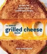 great grilled cheese book grown up recipes for a childhood classic greenspa