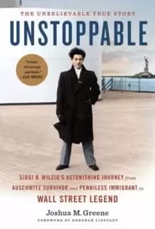 Unstoppable : Siggi B. Wilzig's Astonishing Journey from Auschwitz Survivor and Penniless Immigrant to Wall Street Legend