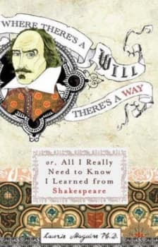 Where Theres a Will Theres a Way or All I Really Need to Know I Learned from Shakespeare by Laurie Maguire Book