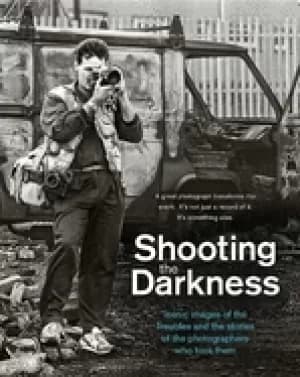 shooting the darkness iconic images of the troubles and the stories of the
