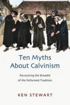 Ten Myths about Calvinism by Kenneth J Stewart Paperback