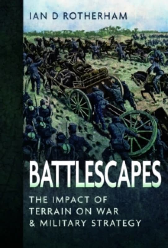 Battlescapes : The Impact of Terrain on War and Military Strategy Hardback