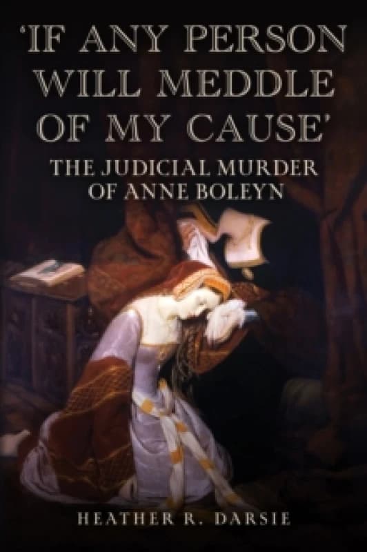 'If Any Person Will Meddle of My Cause' : The Judicial Murder of Anne Boleyn Hardback