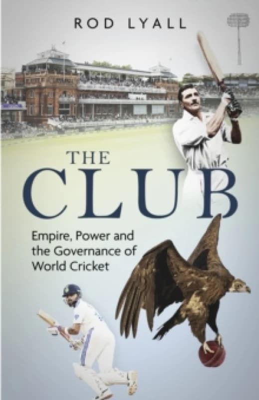 The Club : Empire, Power and the Governance of World Cricket Hardback