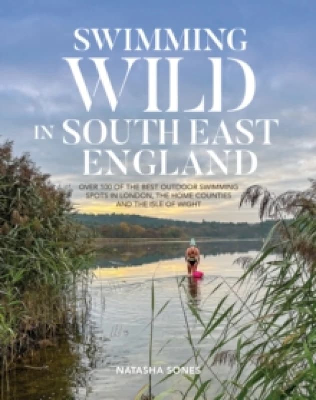 Swimming Wild in South East England : Over 100 of the best outdoor swimming spots in London, the Home Counties and the Isle of Wight Paperback / softb