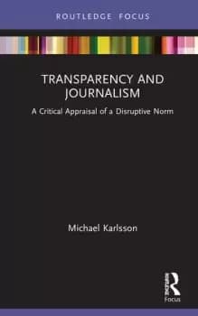 Transparency and JournalismA Critical Appraisal of a Disruptive Norm
