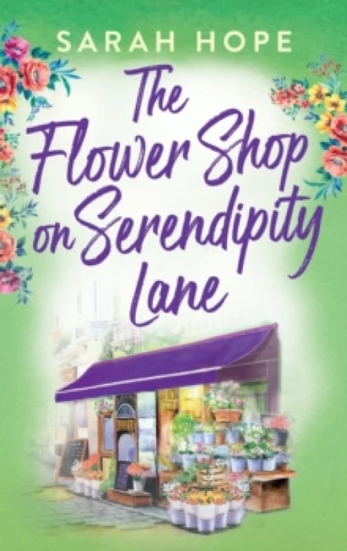 The Flower Shop on Serendipity Lane : A heartwarming, feel-good, romantic read from Sarah Hope Hardback