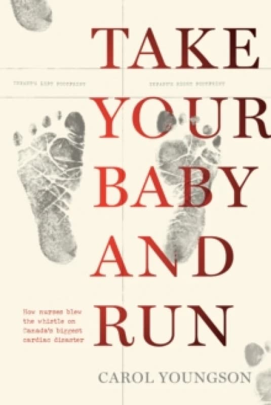 Take Your Baby And Run : How nurses blew the whistle on Canada's biggest cardiac disaster Paperback / softback