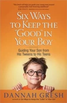 Six Ways to Keep the good in Your Boy by Dannah Gresh Paperback