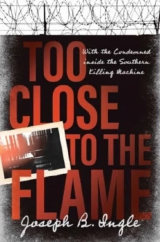 Too Close to the Flame : With the Condemned inside the Southern Killing Machine Hardback