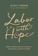 labor with hope gospel meditations on pregnancy childbirth and motherhood
