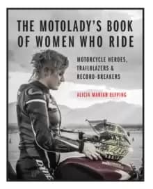 The MotoLady's Book of Women Who Ride : Motorcycle Heroes, Trailblazers & Record-Breakers