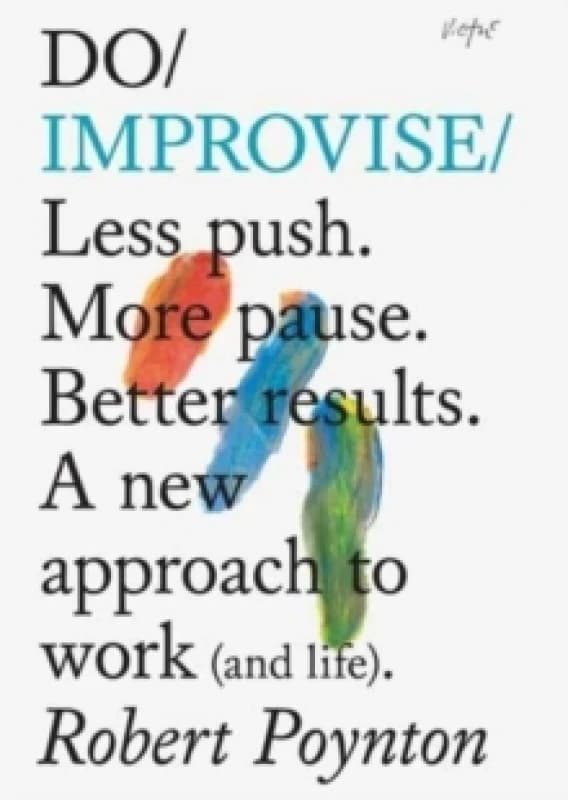 Do Improvise : Less push. More pause. Better results. A new approach to work (and life). Paperback / softback