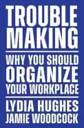 troublemaking why you should organize your workplace