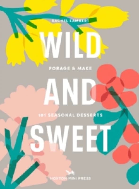 Wild And Sweet : How to forage your own dessert Hardback
