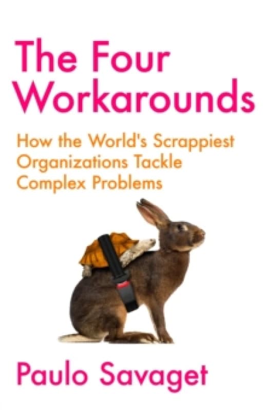 The Four Workarounds : How the World's Scrappiest Organizations Tackle Complex Problems Hardback