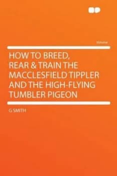 How to Breed Rear and Train the Macclesfield Tippler and the High-Flying Tum by G Smith Paperback