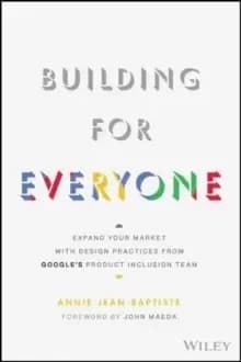 Building For Everyone : Expand Your Market With Design Practices From Google's Product Inclusion Team