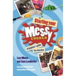 Starting Your Messy Church : A Beginner's Guide for Churches