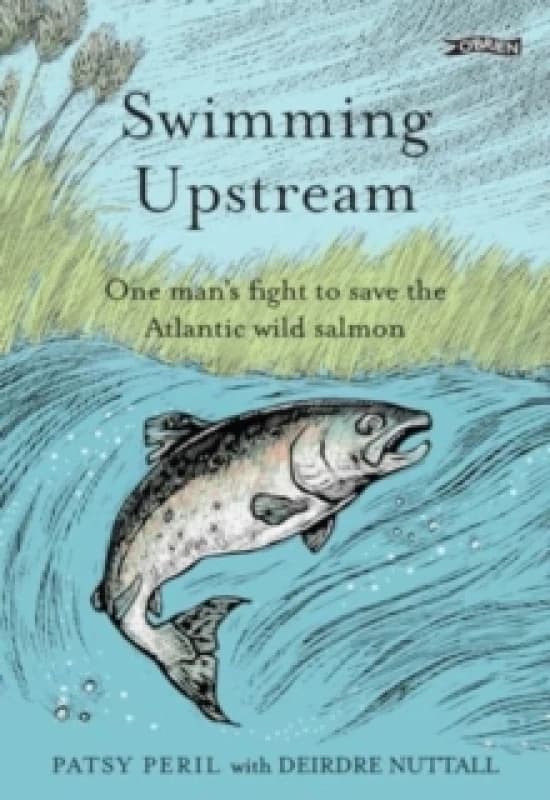 Swimming Upstream : One man's fight to save the Atlantic wild salmon Hardback