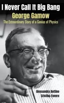 I Never Call It Big Bang - George Gamow: The Extraordinary Story Of A Genius Of Physics