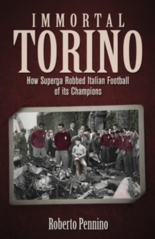 Immortal Torino : How the Superga Air Crash Robbed Italian Football of its Champions Hardback