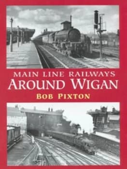 Main Line Railways around Wigan by Bob Pixton Hardback