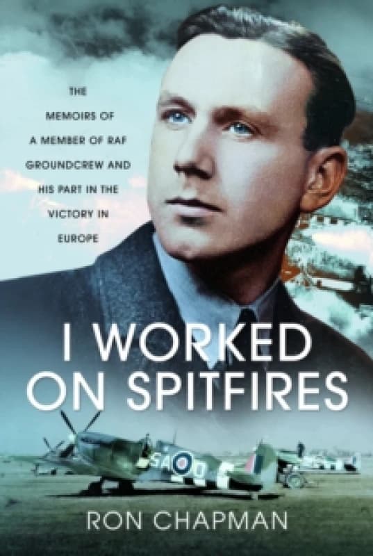 I Worked on Spitfires : The Memoirs of a Member of RAF Groundcrew and his Part in the Victory in Europe Hardback
