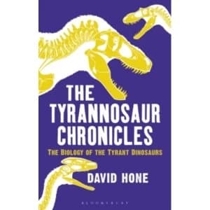 The Tyrannosaur Chronicles : The Biology of the Tyrant Dinosaurs
