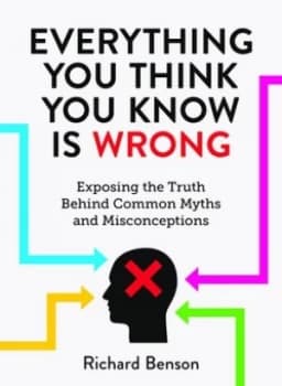 Everything you think you know is wrong by Richard Benson