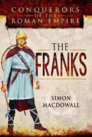 Conquerors of the Roman Empire the Franks by Simon MacDowall