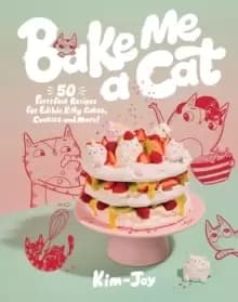 Bake Me a Cat : 50 Purrfect Recipes for Edible Kitty Cakes, Cookies and More!